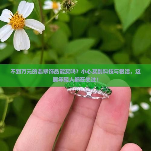 不到万元的翡翠饰品能买吗知乎