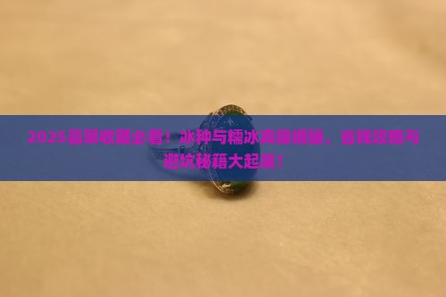 冰种翡翠和糯冰翡翠