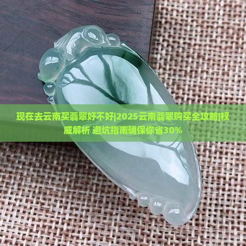 现在去云南买翡翠好不好
