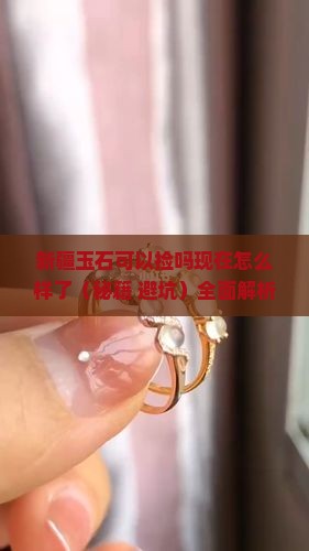 新疆玉石可以捡吗现在怎么样