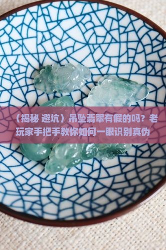 吊坠翡翠有假的吗怎么辨别