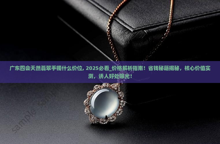 广东四会天然翡翠手镯什么价位