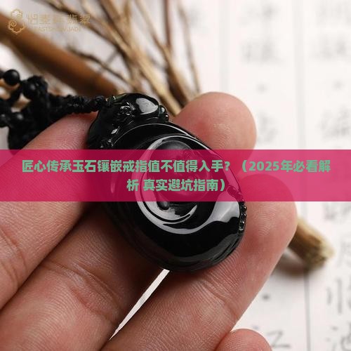 匠心传承玉石镶嵌戒指怎么样值得买吗 匠心传承玉石镶嵌戒指怎么样值得买吗