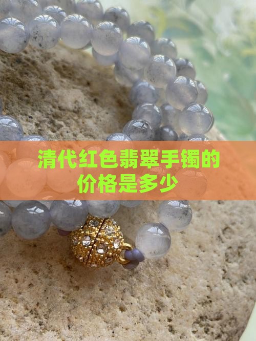 清朝红色翡翠手镯值多少钱 清朝红色翡翠手镯值多少钱