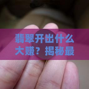翡翠开出什么大赚 翡翠开出什么大赚