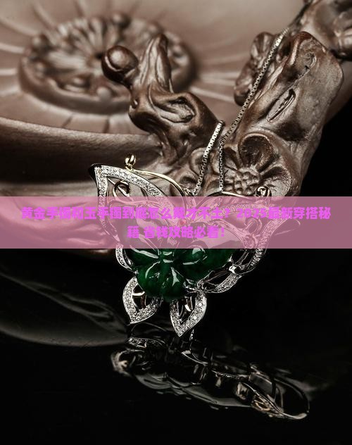黄金手镯跟玉手镯怎么戴