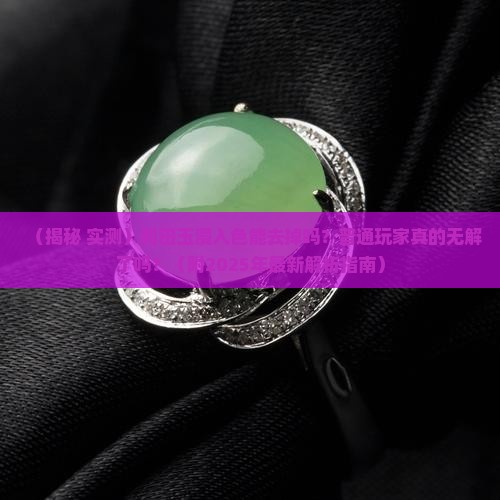 和田玉的浸入色能去掉吗 和田玉的浸入色能去掉吗