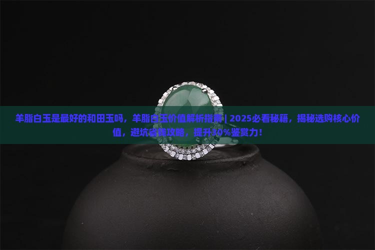 羊脂白玉是最好的和田玉吗