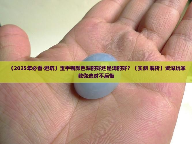 玉手镯颜色深的好还是浅的好一点