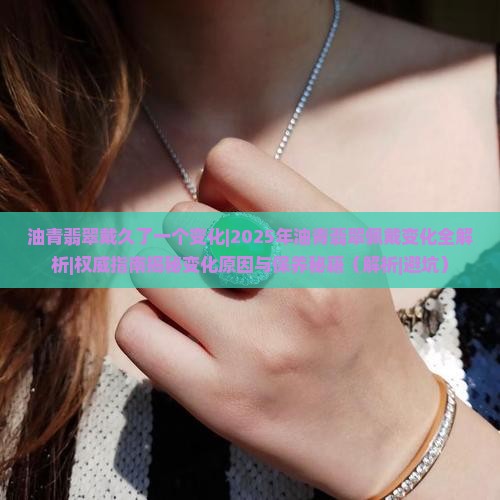 油青翡翠戴久了一个变化