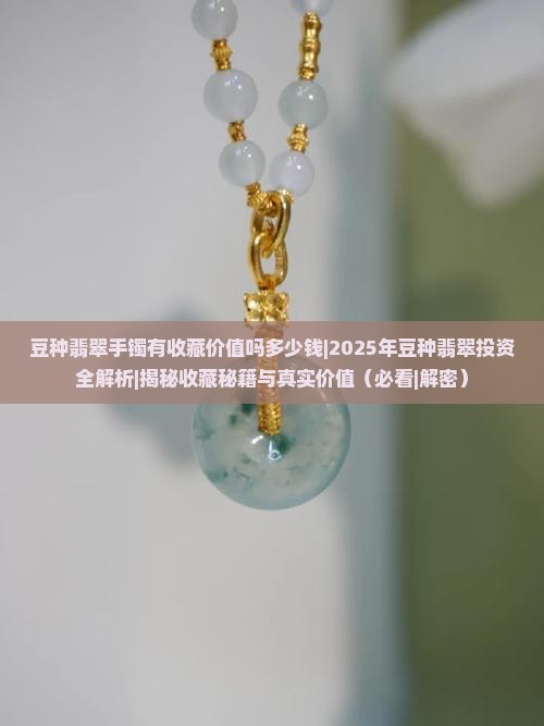 豆种翡翠手镯有收藏价值吗多少钱