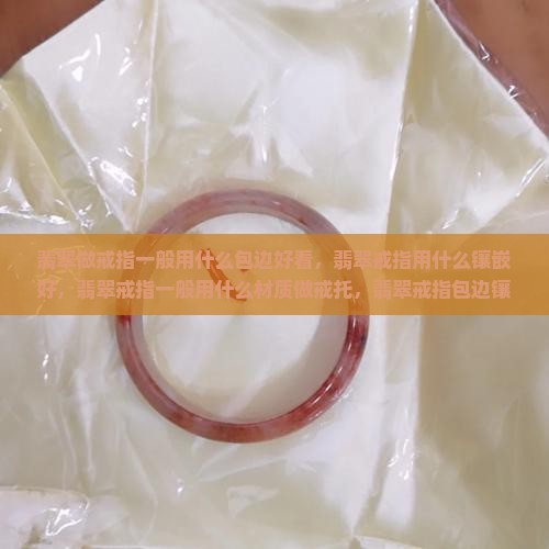 翡翠做戒指一般用什么包边
