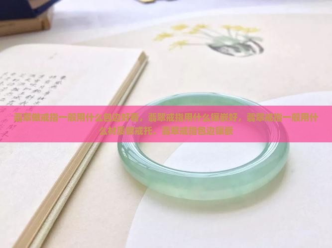 翡翠做戒指一般用什么包边