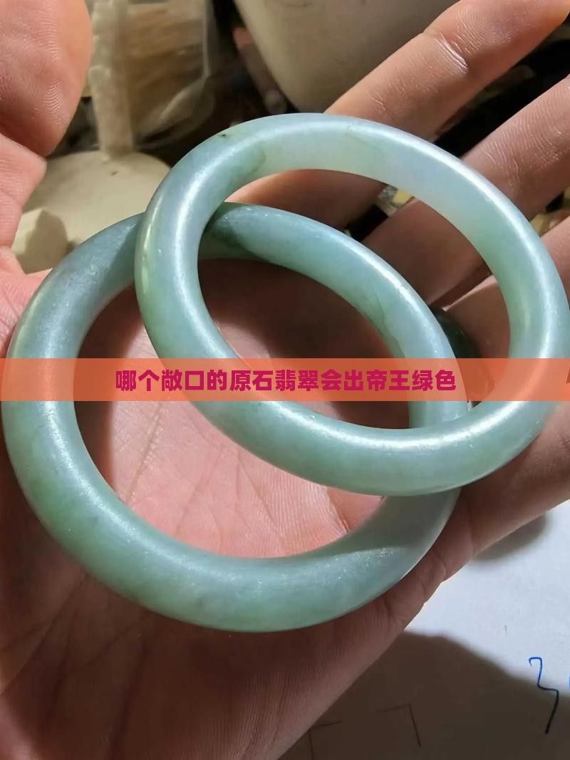 哪个敞口的翡翠会出帝王绿色