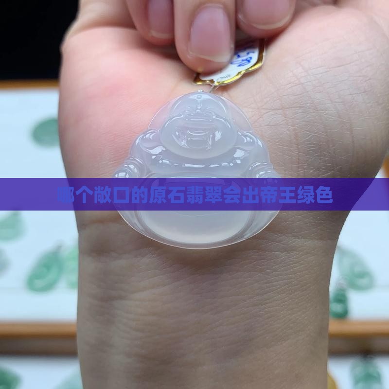 哪个敞口的翡翠会出帝王绿色