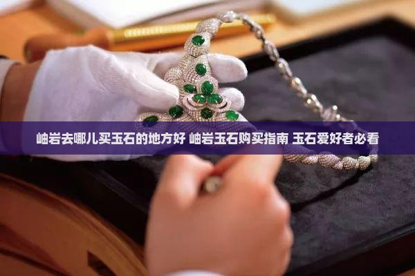 岫岩去哪儿买玉石的地方好