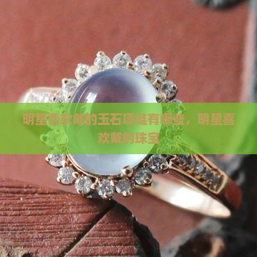 明星喜欢戴的玉石项链品牌