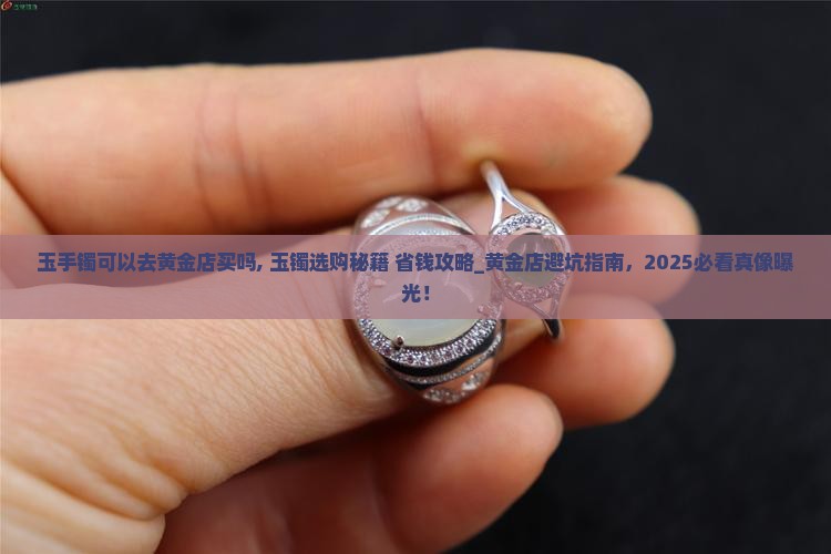 玉手镯可以去黄金店买吗