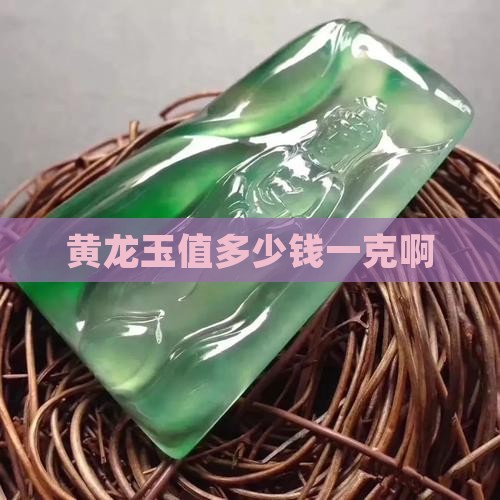 黄龙玉值多少钱一克啊