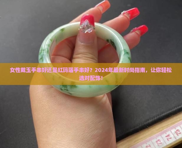 女性戴玉手串好还是红玛瑙手串好