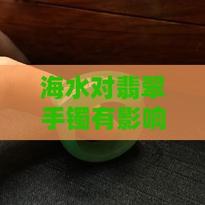 海水对翡翠手镯有影响吗