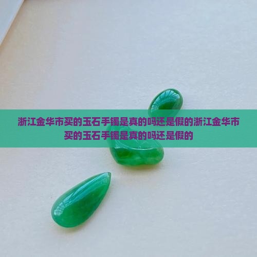 浙江金华市买的玉石手镯是真的吗还是假的