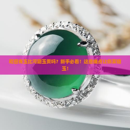 和田青玉比河磨玉贵吗