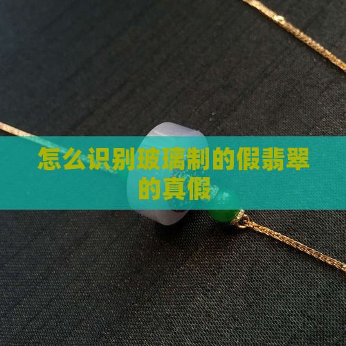 怎么识别玻璃制的假翡翠的真假