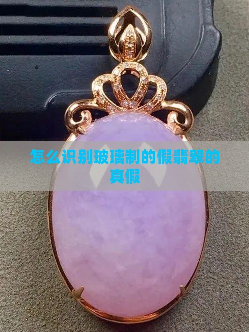 怎么识别玻璃制的假翡翠的真假