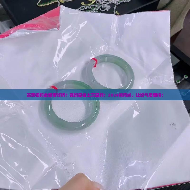 翡翠镯和金叠带好吗