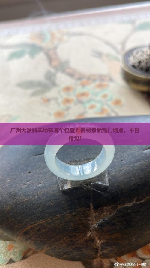 广州天然翡翠批发市场在哪个位置