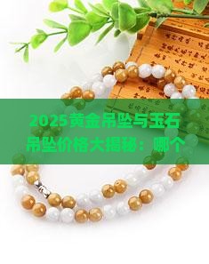 黄金吊坠和玉石吊坠哪个贵一些