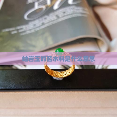 岫岩玉的蓝水料是什么意思
