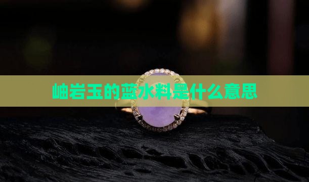 岫岩玉的蓝水料是什么意思