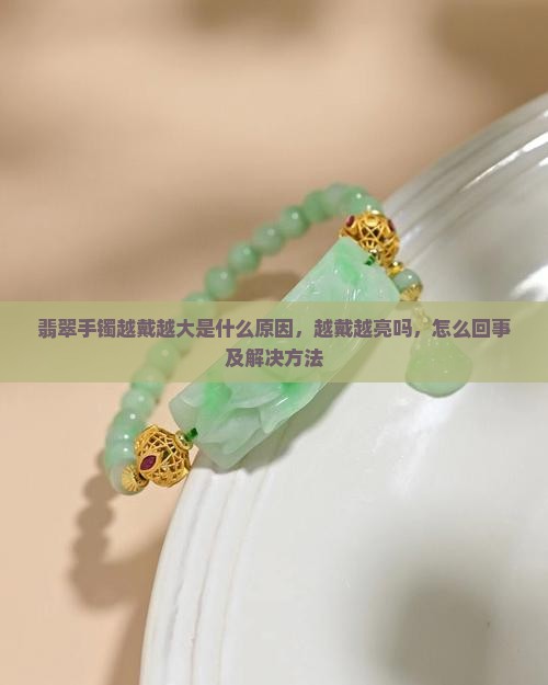 翡翠手镯越戴越大 翡翠手镯越戴越大