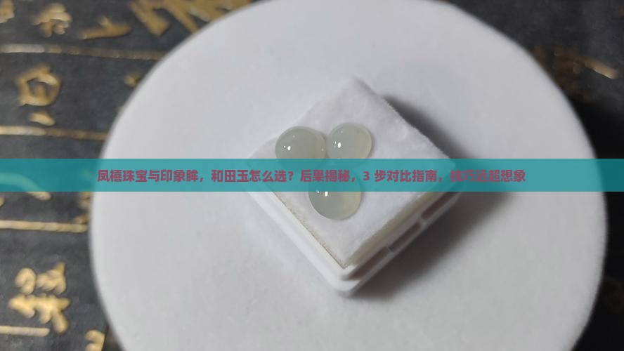 凤禧珠宝与印象眸哪家的和田玉好