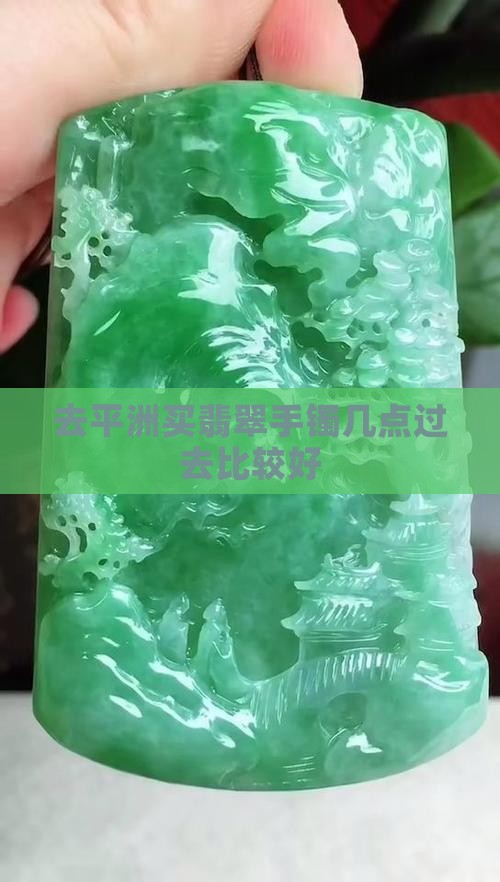 去平洲买翡翠手镯几点过去比较好