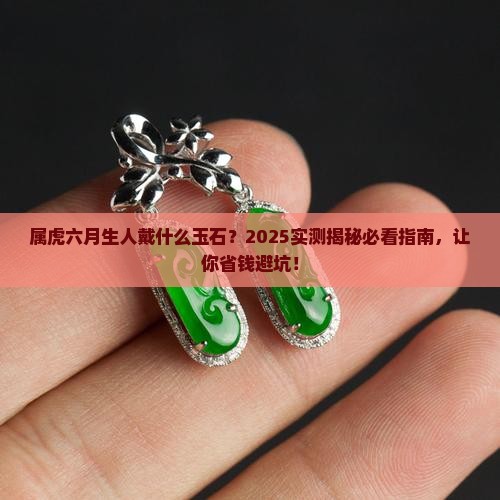 属虎六月生人戴什么玉石 属虎六月生人戴什么玉石