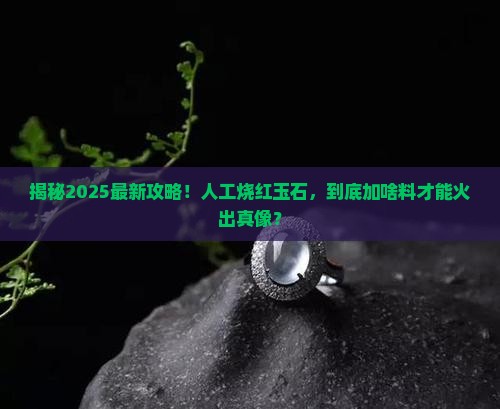 人工烧红玉石放什么原料进去烧