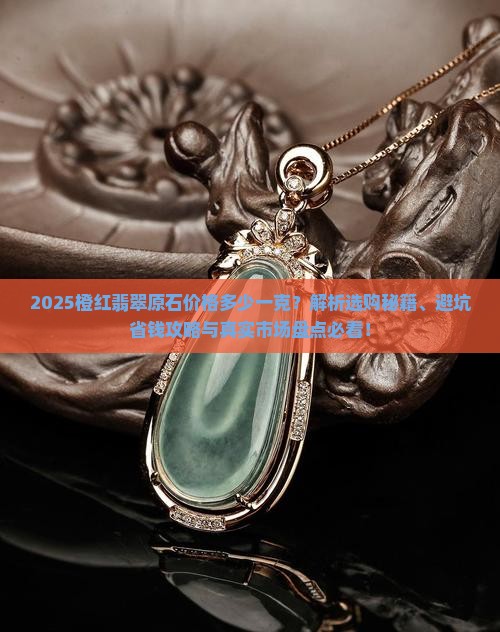 橙红翡翠原石价格多少一克呢