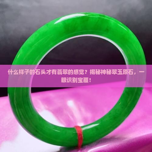 什么样子的石头才有翡翠的感觉 什么样子的石头才有翡翠的感觉