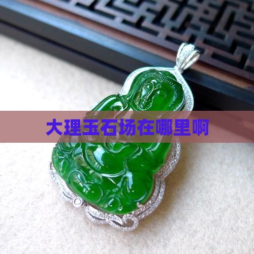 大理玉石批发市场在哪里啊