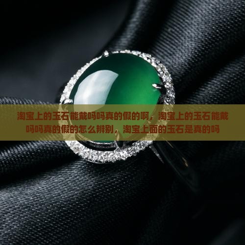 淘宝上的玉石能戴吗吗真的假的