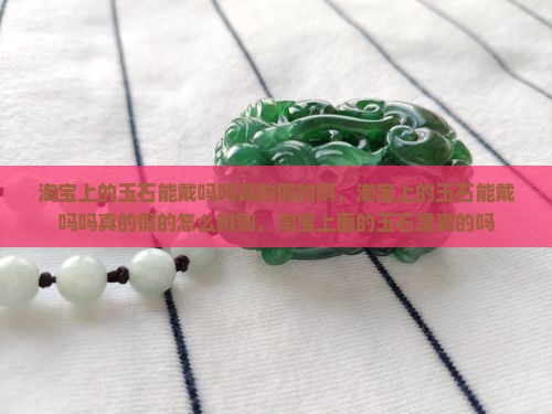 淘宝上的玉石能戴吗吗真的假的