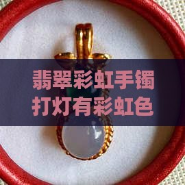 翡翠手镯打灯里面有彩虹色是什么