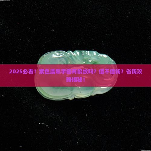紫色翡翠手镯有裂纹吗值钱吗 紫色翡翠手镯有裂纹吗值钱吗