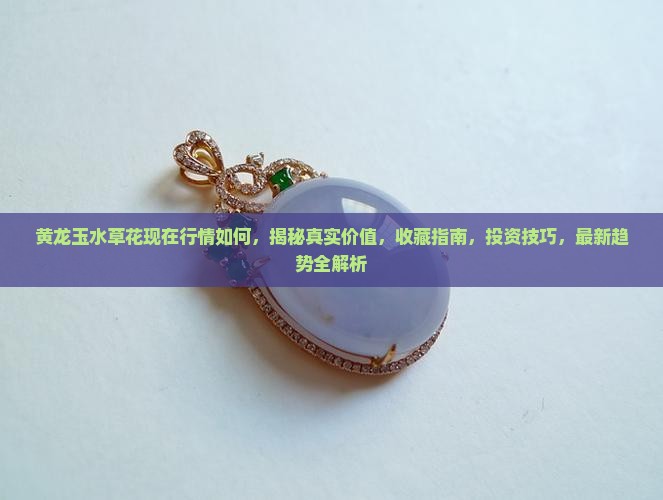 黄龙玉水草花现在行情如何