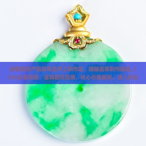 崇明区特产翡翠吊坠手工制作店 崇明区特产翡翠吊坠手工制作店