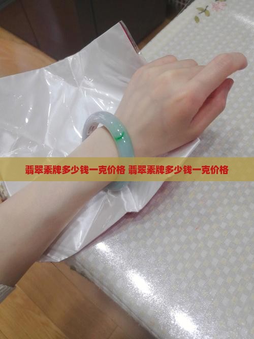 翡翠素牌多少钱一克价格