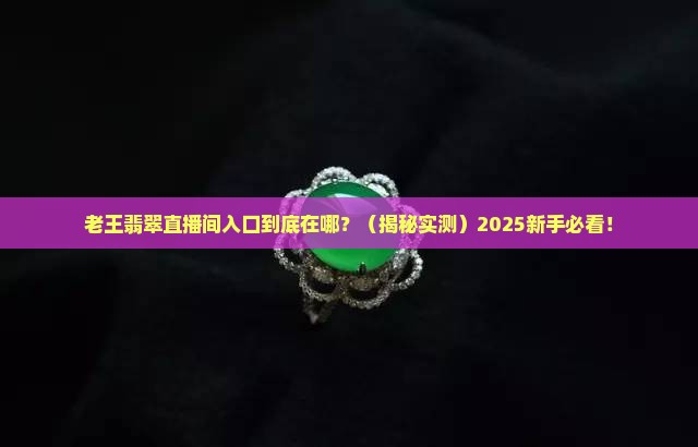 老王翡翠直播间入口